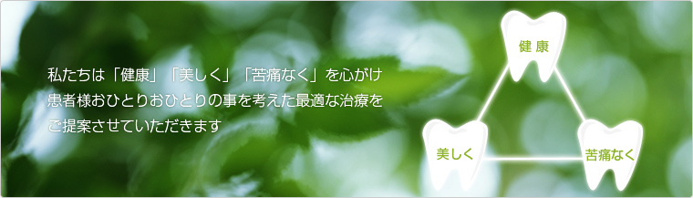 私たちは「健康」「美しく」「苦痛なく」を心がけた治療をご提供させていただきます