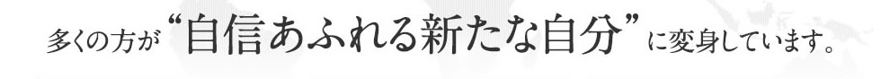 多くの方が“自信あふれる新たな自分”に変身しています。
