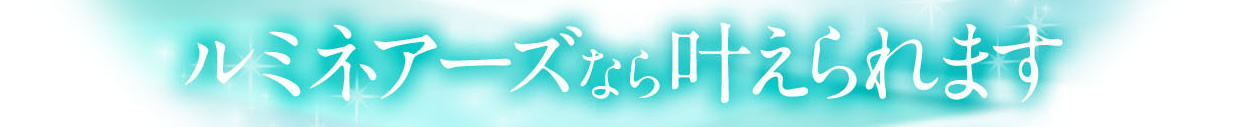 ルミネアーズなら叶えられます