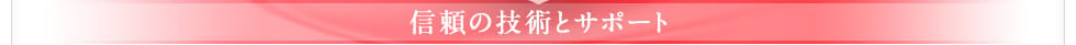 信頼の技術とサポート