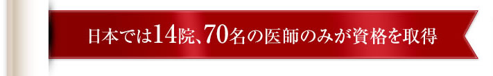 日本では14院、70名の医師のみが資格を取得