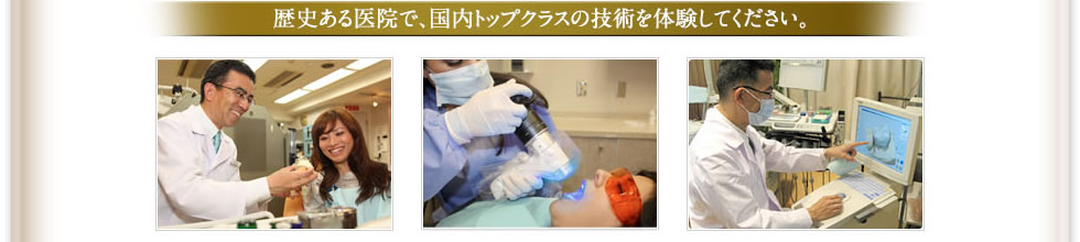 歴史ある医院で、国内トップクラスの技術を体験してください。