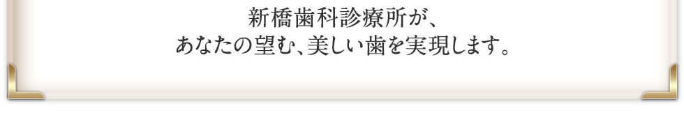 新橋・赤坂歯科診療所が、あなたの望む、美歯を実現します。